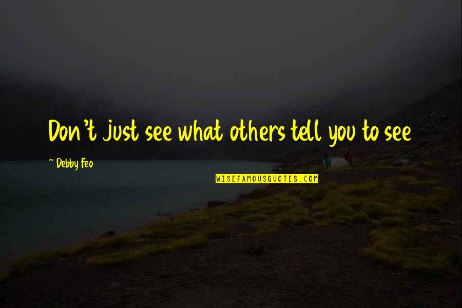 Dance To The Rhythm Of Life Quotes By Debby Feo: Don't just see what others tell you to Dance To The Rhythm Of Life Quotes By Debby Feo: Don't just see what others tell you to