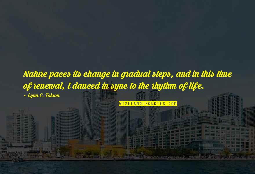Dance To The Rhythm Of Life Quotes By Lynn C. Tolson: Nature paces its change in gradual steps, and Dance To The Rhythm Of Life Quotes By Lynn C. Tolson: Nature paces its change in gradual steps, and