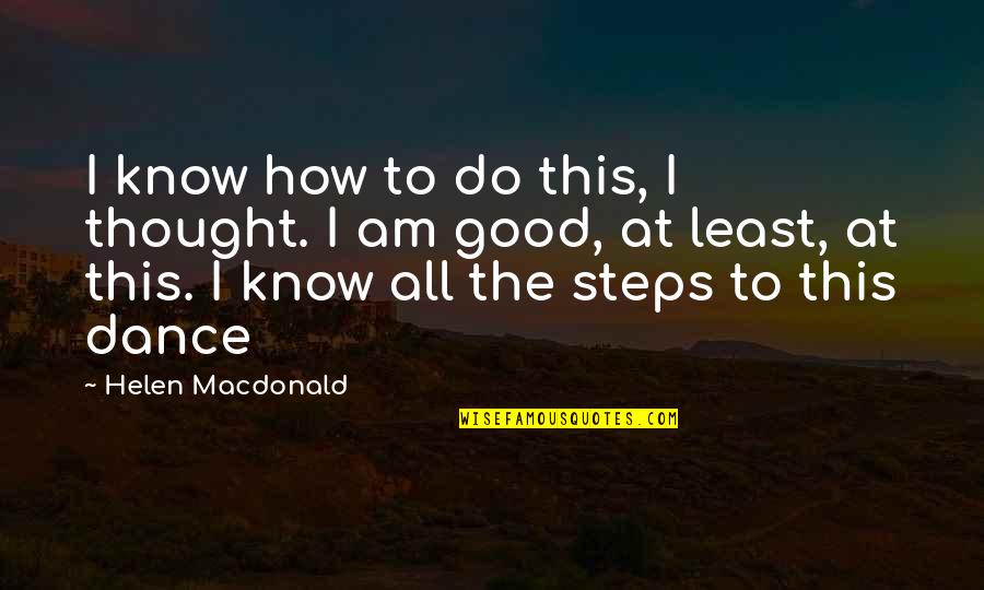 Dance To This Quotes By Helen Macdonald: I know how to do this, I thought.