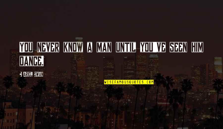 Dance Until Quotes By Ariel Swan: You never know a man until you've seen