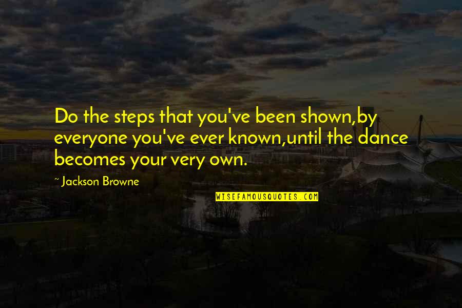 Dance Until Quotes By Jackson Browne: Do the steps that you've been shown,by everyone