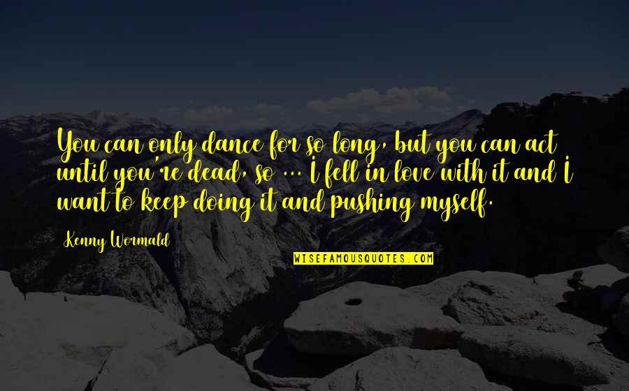 Dance Until Quotes By Kenny Wormald: You can only dance for so long, but