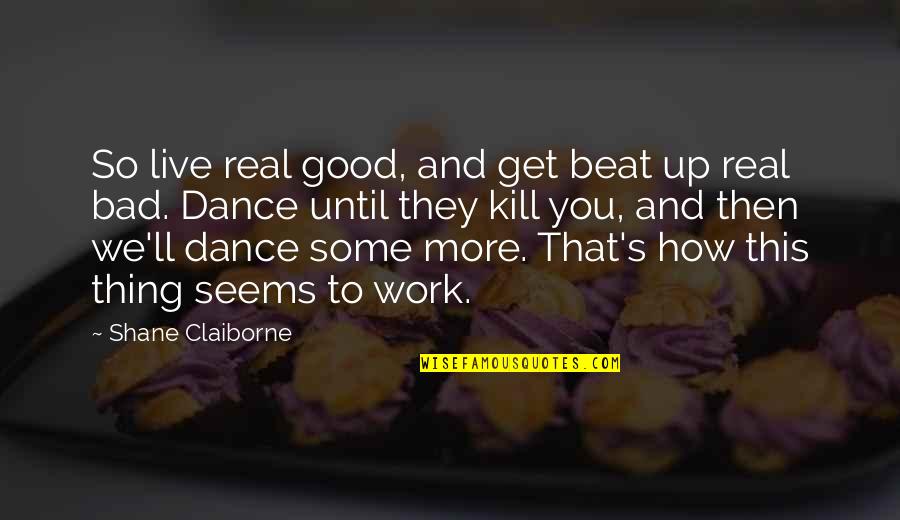 Dance Until Quotes By Shane Claiborne: So live real good, and get beat up