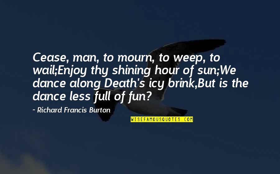Dance With Death Quotes By Richard Francis Burton: Cease, man, to mourn, to weep, to wail;Enjoy Dance With Death Quotes By Richard Francis Burton: Cease, man, to mourn, to weep, to wail;Enjoy