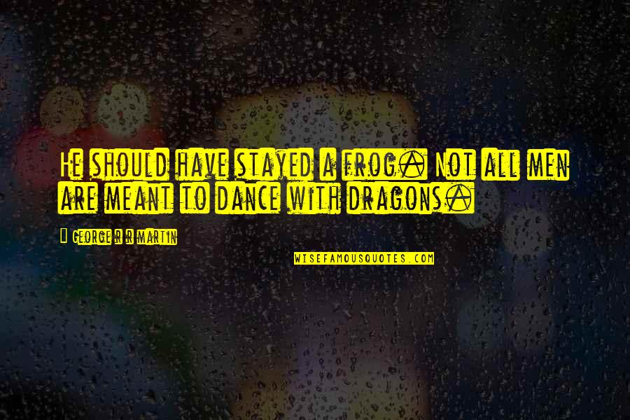 Dance With Dragons Quotes By George R R Martin: He should have stayed a frog. Not all