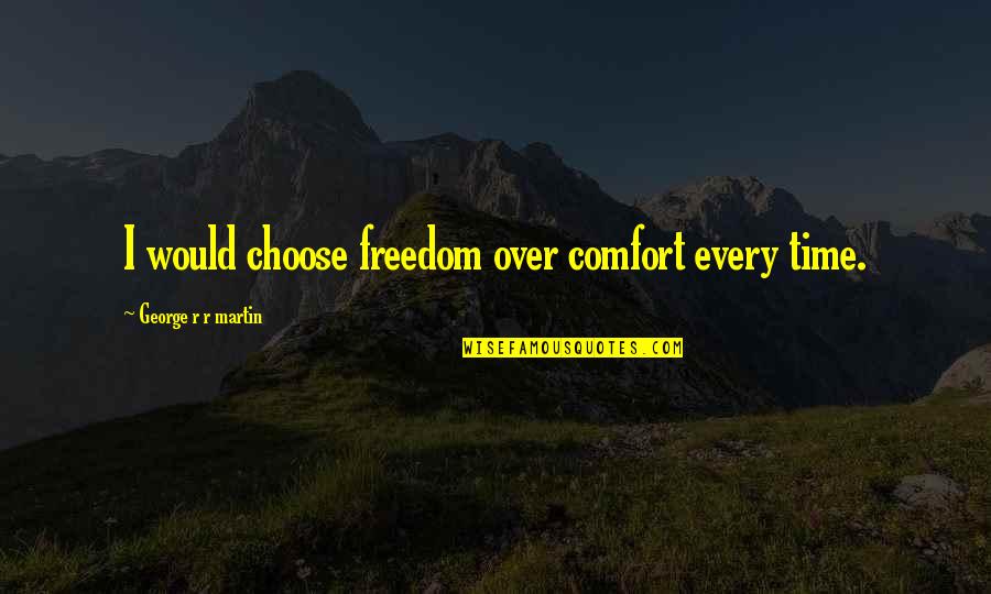 Dance With Dragons Quotes By George R R Martin: I would choose freedom over comfort every time. Dance With Dragons Quotes By George R R Martin: I would choose freedom over comfort every time.