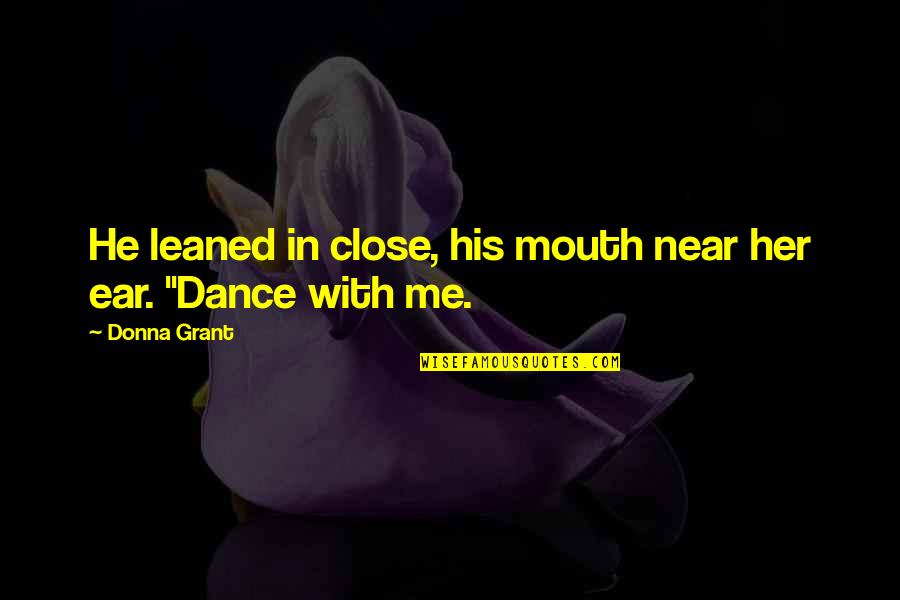 Dance With Me Quotes By Donna Grant: He leaned in close, his mouth near her