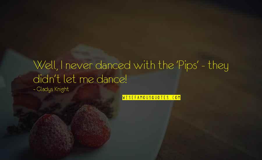 Dance With Me Quotes By Gladys Knight: Well, I never danced with the 'Pips' -