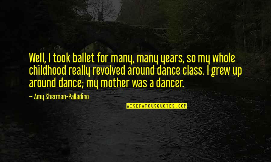 Dance With My Mother Quotes By Amy Sherman-Palladino: Well, I took ballet for many, many years, Dance With My Mother Quotes By Amy Sherman-Palladino: Well, I took ballet for many, many years,