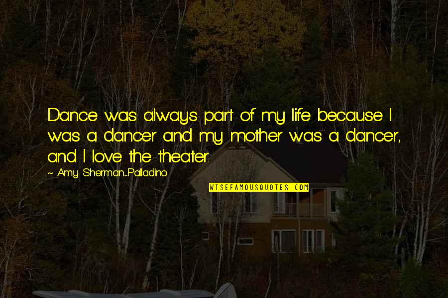 Dance With My Mother Quotes By Amy Sherman-Palladino: Dance was always part of my life because Dance With My Mother Quotes By Amy Sherman-Palladino: Dance was always part of my life because