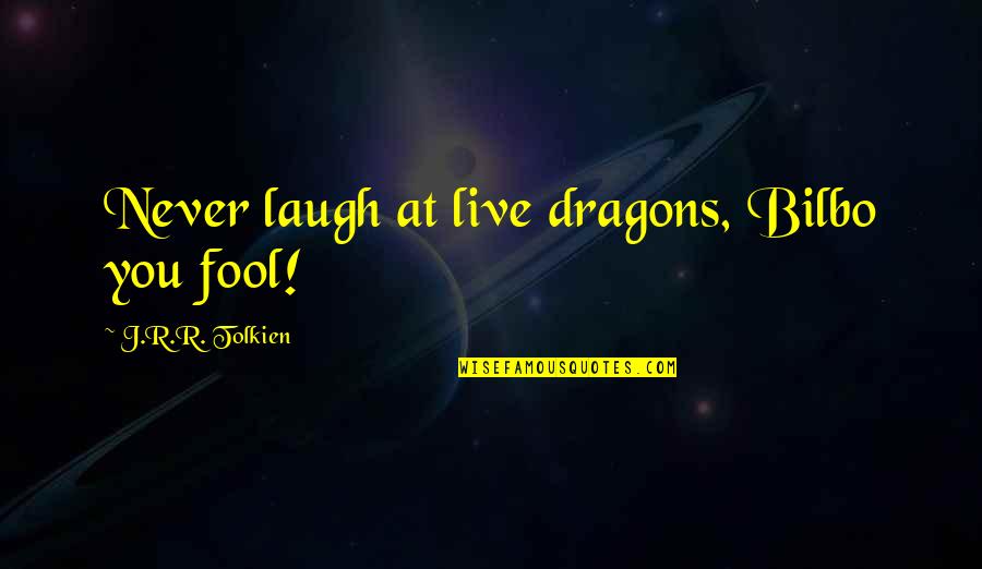 Dance With My Mother Quotes By J.R.R. Tolkien: Never laugh at live dragons, Bilbo you fool! Dance With My Mother Quotes By J.R.R. Tolkien: Never laugh at live dragons, Bilbo you fool!