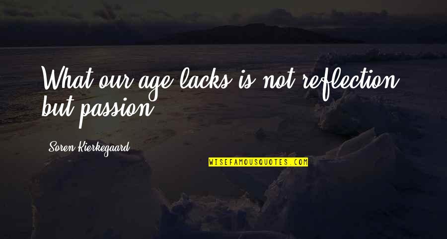 Dance With My Mother Quotes By Soren Kierkegaard: What our age lacks is not reflection, but Dance With My Mother Quotes By Soren Kierkegaard: What our age lacks is not reflection, but
