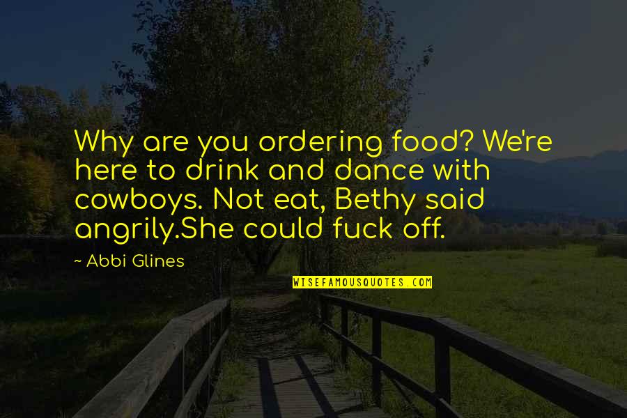 Dance With Quotes By Abbi Glines: Why are you ordering food? We're here to Dance With Quotes By Abbi Glines: Why are you ordering food? We're here to