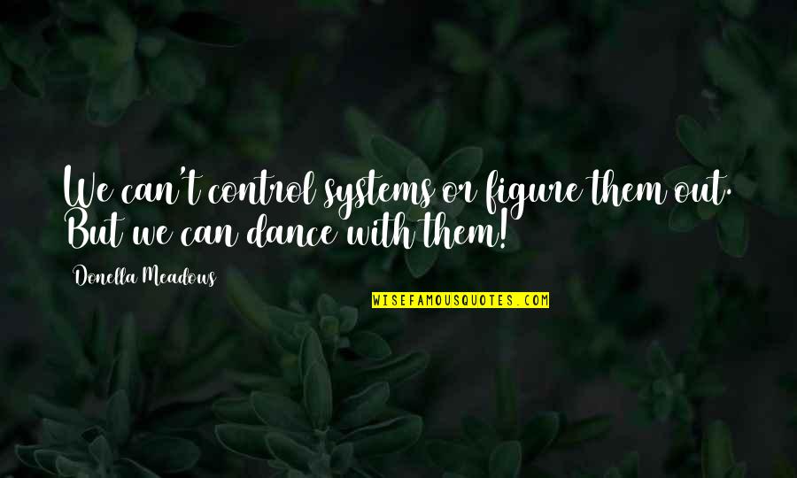 Dance With Quotes By Donella Meadows: We can't control systems or figure them out. Dance With Quotes By Donella Meadows: We can't control systems or figure them out.