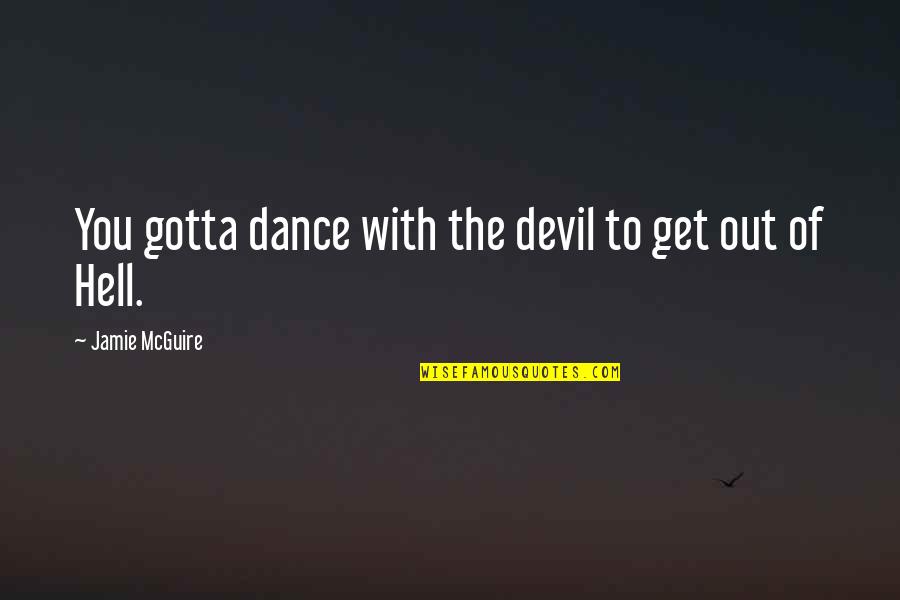 Dance With Quotes By Jamie McGuire: You gotta dance with the devil to get Dance With Quotes By Jamie McGuire: You gotta dance with the devil to get