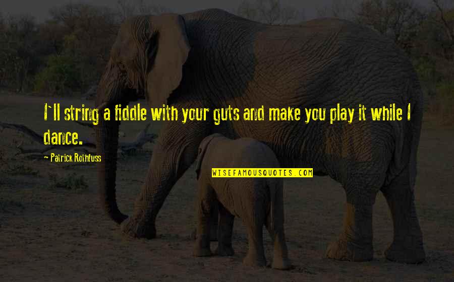 Dance With Quotes By Patrick Rothfuss: I'll string a fiddle with your guts and Dance With Quotes By Patrick Rothfuss: I'll string a fiddle with your guts and