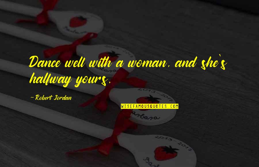 Dance With Quotes By Robert Jordan: Dance well with a woman, and she's halfway Dance With Quotes By Robert Jordan: Dance well with a woman, and she's halfway