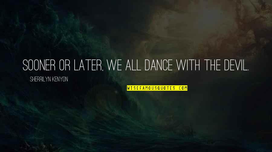 Dance With Quotes By Sherrilyn Kenyon: Sooner or later, we all dance with the Dance With Quotes By Sherrilyn Kenyon: Sooner or later, we all dance with the