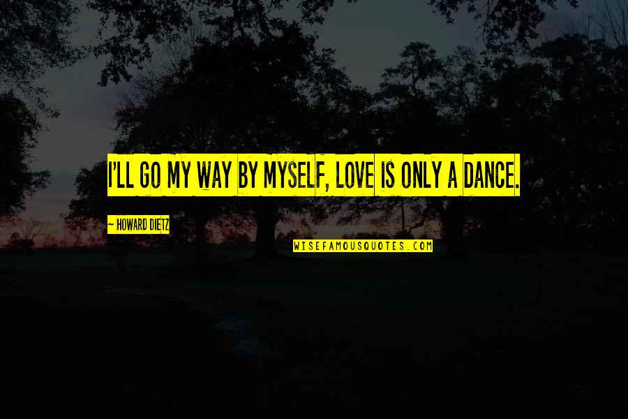 Dance With You Love Quotes By Howard Dietz: I'll go my way by myself, love is Dance With You Love Quotes By Howard Dietz: I'll go my way by myself, love is