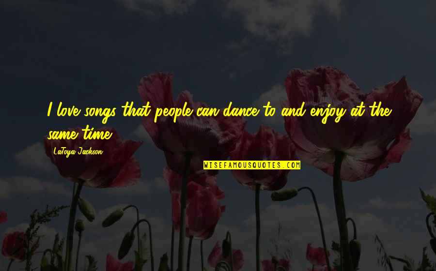 Dance With You Love Quotes By LaToya Jackson: I love songs that people can dance to