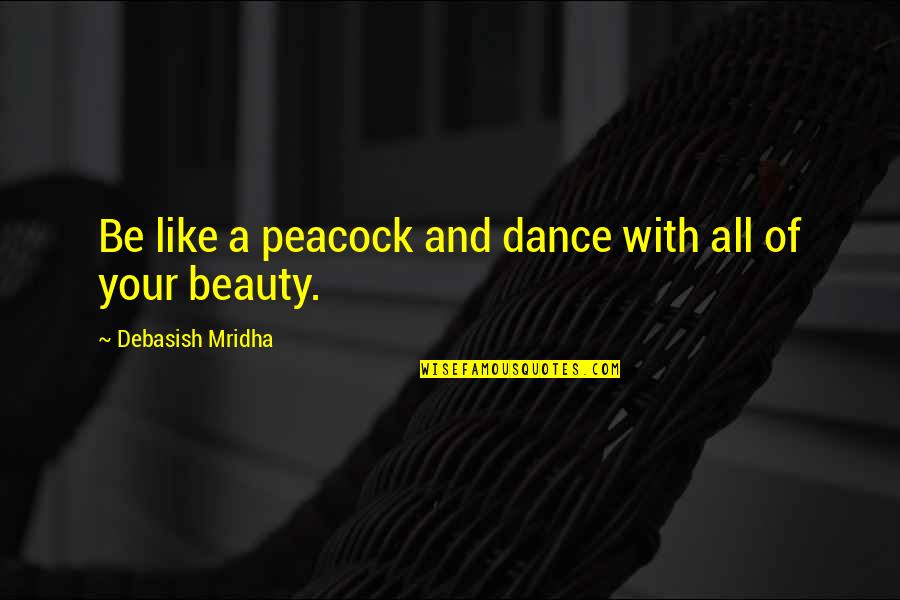 Dance With Your Love Quotes By Debasish Mridha: Be like a peacock and dance with all