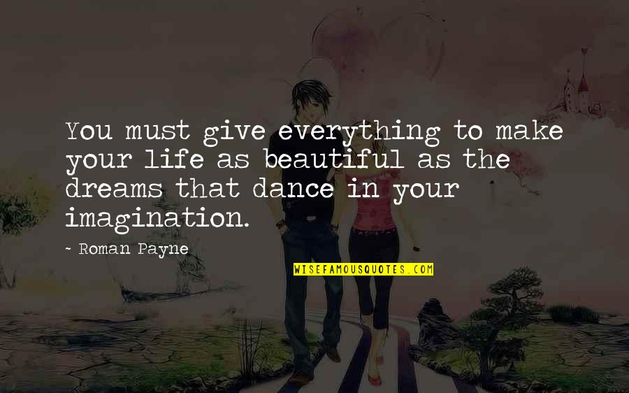 Dance Your Dreams Quotes By Roman Payne: You must give everything to make your life