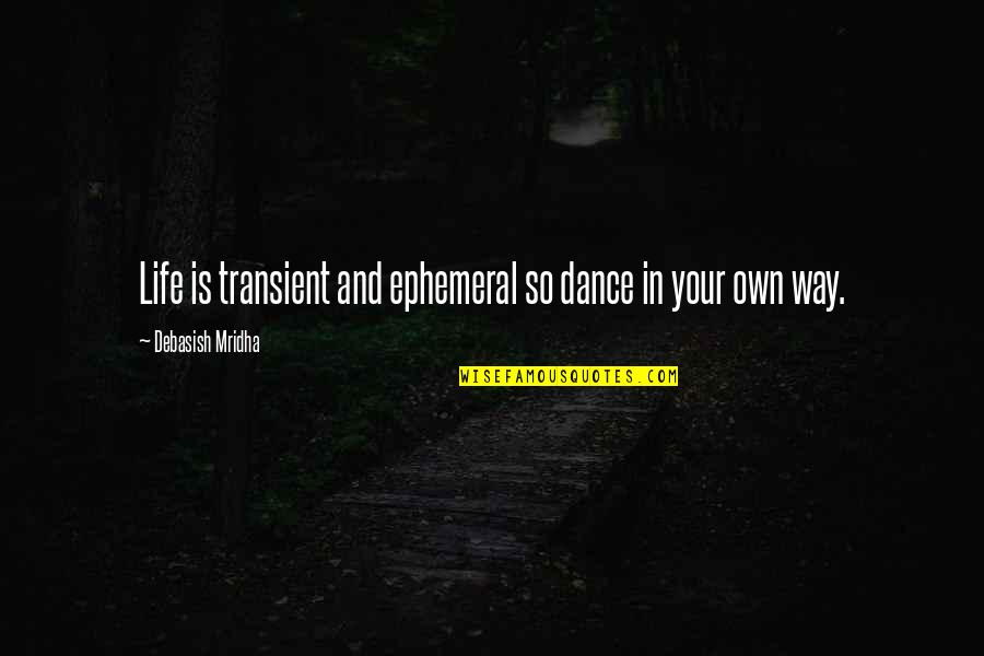 Dance Your Life Quotes By Debasish Mridha: Life is transient and ephemeral so dance in