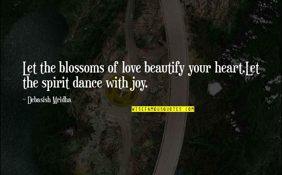 Dance Your Life Quotes By Debasish Mridha: Let the blossoms of love beautify your heart.Let