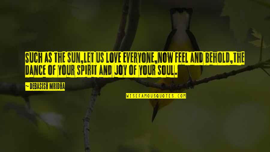 Dance Your Life Quotes By Debasish Mridha: Such as the sun,let us love everyone,now feel
