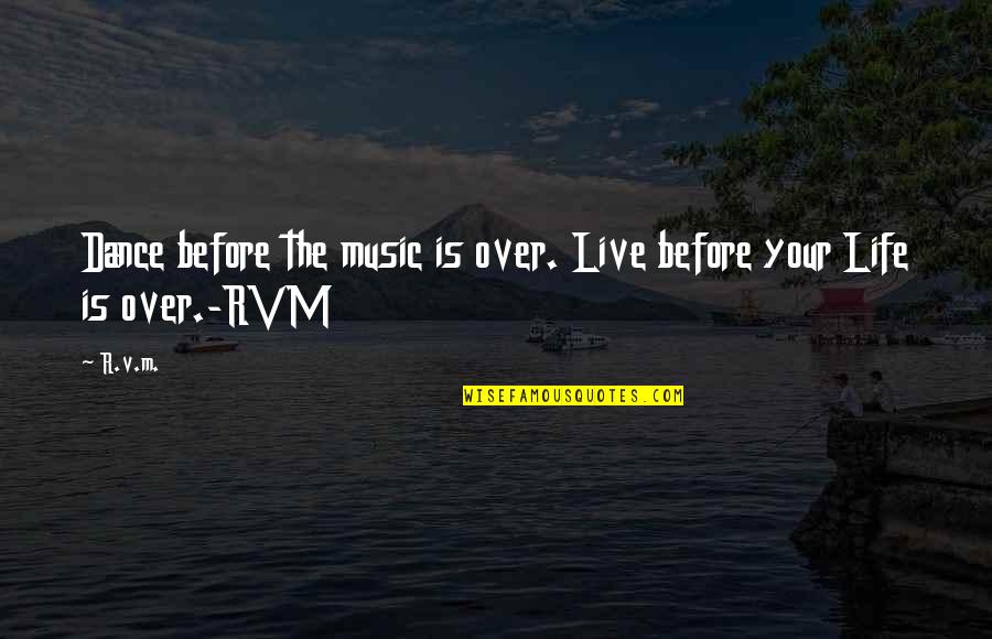 Dance Your Life Quotes By R.v.m.: Dance before the music is over. Live before