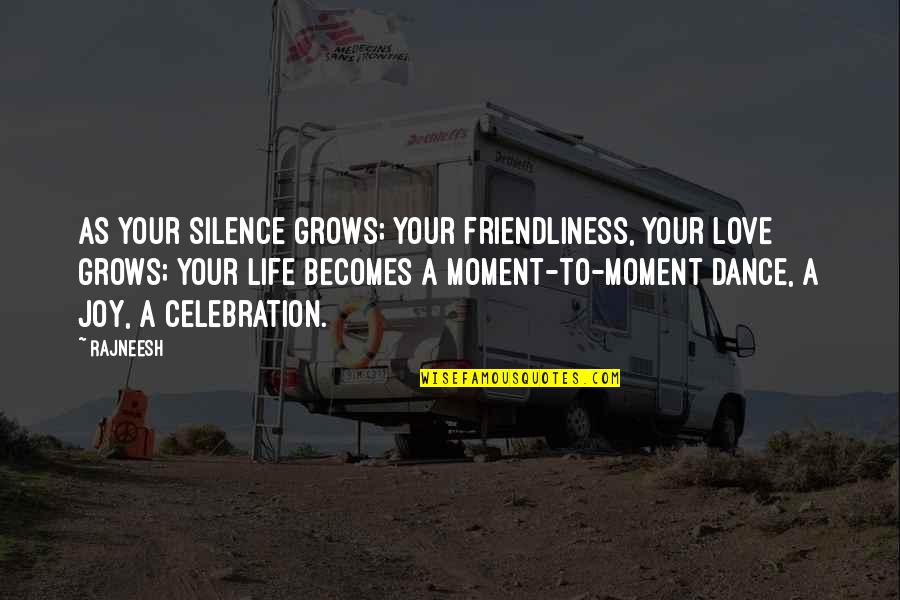 Dance Your Life Quotes By Rajneesh: As your silence grows; your friendliness, your love
