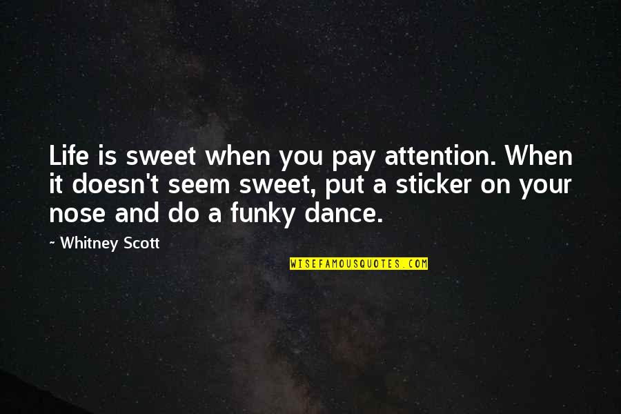 Dance Your Life Quotes By Whitney Scott: Life is sweet when you pay attention. When