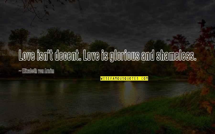 Dancehall Quotes By Elizabeth Von Arnim: Love isn't decent. Love is glorious and shameless.