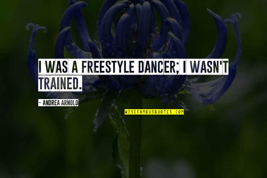 Dancer Quotes By Andrea Arnold: I was a freestyle dancer; I wasn't trained. Dancer Quotes By Andrea Arnold: I was a freestyle dancer; I wasn't trained.