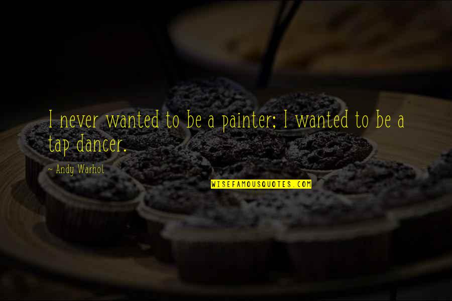 Dancer Quotes By Andy Warhol: I never wanted to be a painter; I