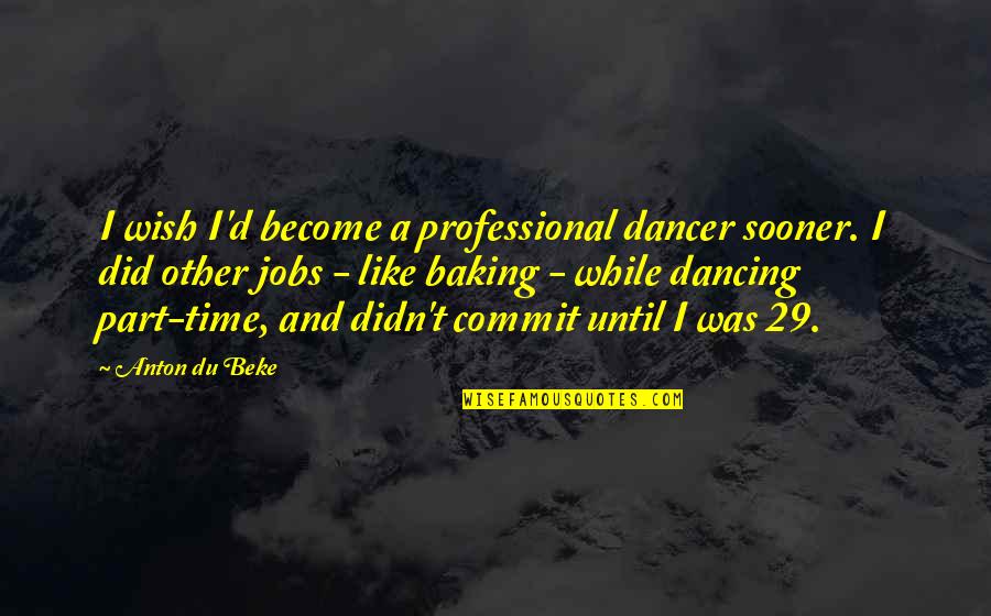 Dancer Quotes By Anton Du Beke: I wish I'd become a professional dancer sooner. Dancer Quotes By Anton Du Beke: I wish I'd become a professional dancer sooner.