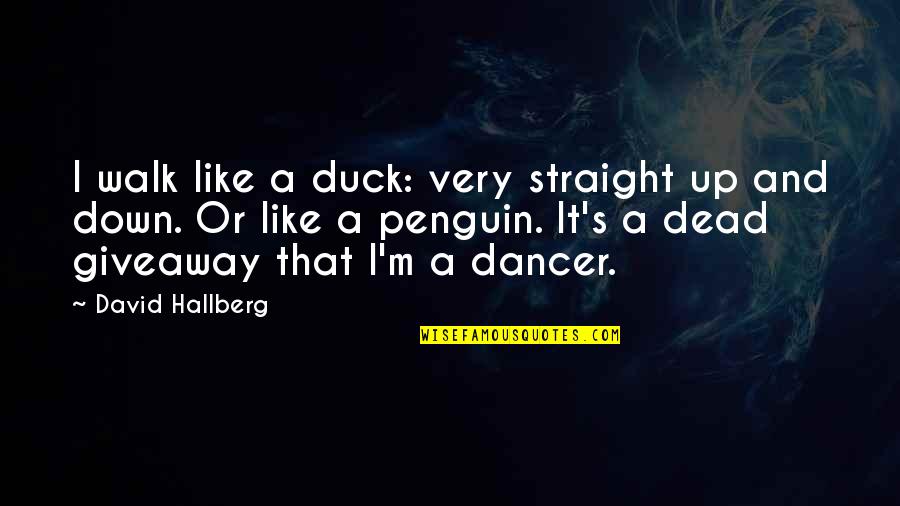 Dancer Quotes By David Hallberg: I walk like a duck: very straight up Dancer Quotes By David Hallberg: I walk like a duck: very straight up