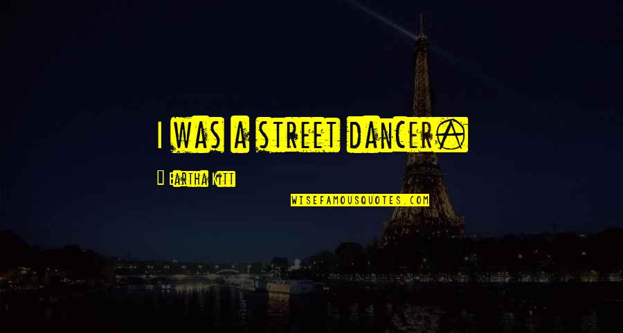 Dancer Quotes By Eartha Kitt: I was a street dancer. Dancer Quotes By Eartha Kitt: I was a street dancer.
