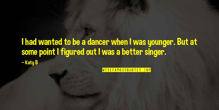 Dancer Quotes By Katy B: I had wanted to be a dancer when Dancer Quotes By Katy B: I had wanted to be a dancer when