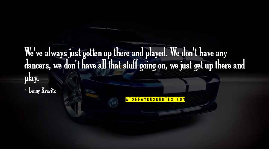 Dancer Quotes By Lenny Kravitz: We've always just gotten up there and played. Dancer Quotes By Lenny Kravitz: We've always just gotten up there and played.