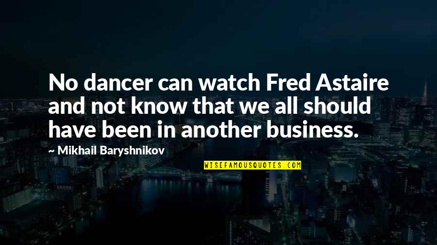 Dancer Quotes By Mikhail Baryshnikov: No dancer can watch Fred Astaire and not Dancer Quotes By Mikhail Baryshnikov: No dancer can watch Fred Astaire and not