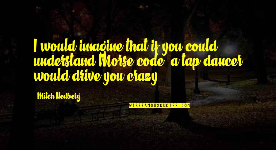 Dancer Quotes By Mitch Hedberg: I would imagine that if you could understand Dancer Quotes By Mitch Hedberg: I would imagine that if you could understand