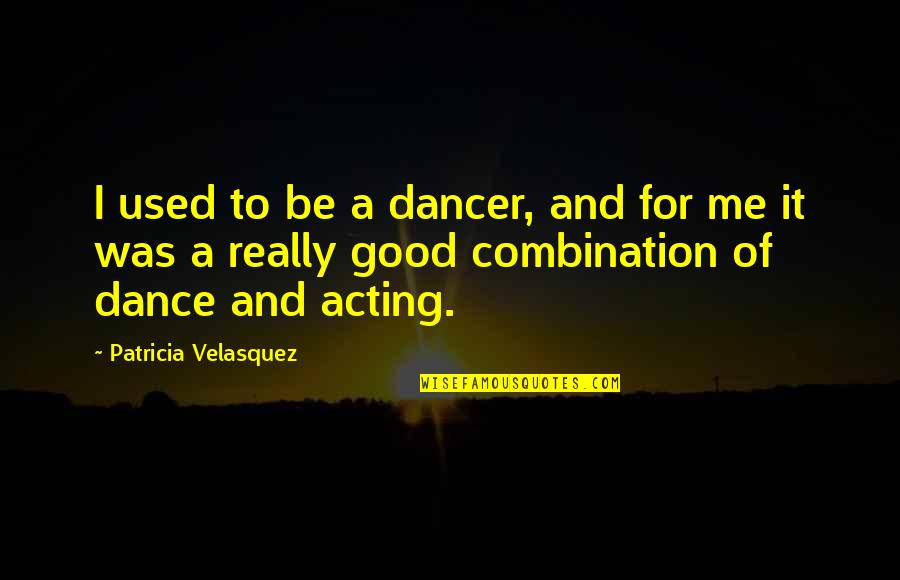 Dancer Quotes By Patricia Velasquez: I used to be a dancer, and for Dancer Quotes By Patricia Velasquez: I used to be a dancer, and for