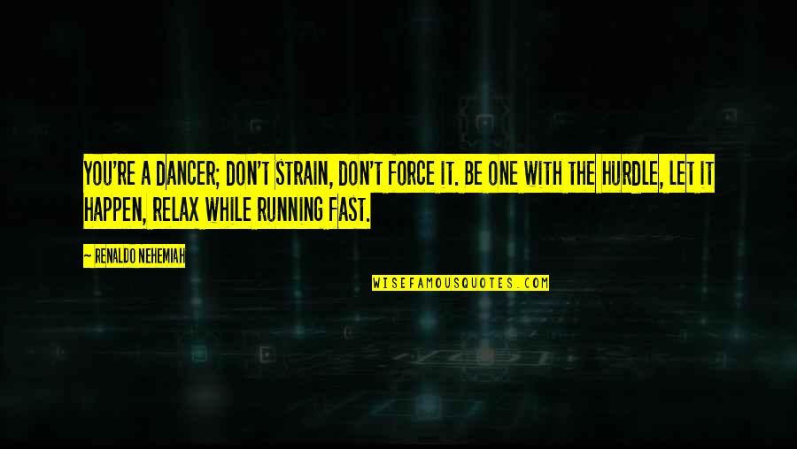 Dancer Quotes By Renaldo Nehemiah: You're a dancer; don't strain, don't force it. Dancer Quotes By Renaldo Nehemiah: You're a dancer; don't strain, don't force it.