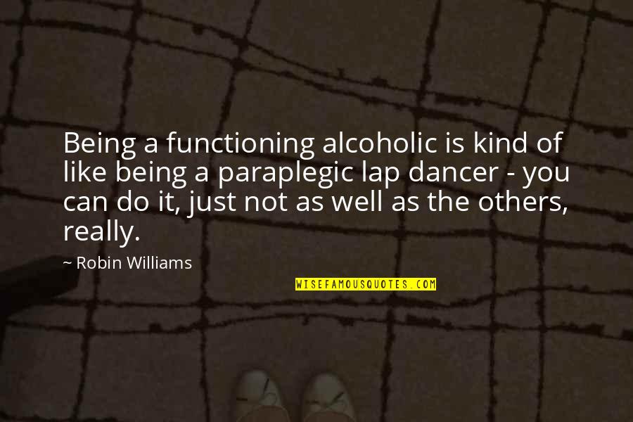 Dancer Quotes By Robin Williams: Being a functioning alcoholic is kind of like Dancer Quotes By Robin Williams: Being a functioning alcoholic is kind of like