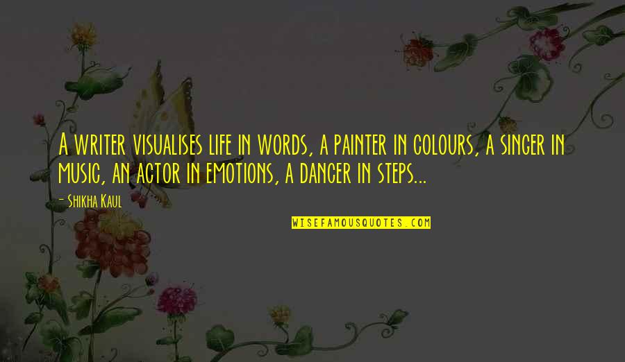 Dancer Quotes By Shikha Kaul: A writer visualises life in words, a painter Dancer Quotes By Shikha Kaul: A writer visualises life in words, a painter