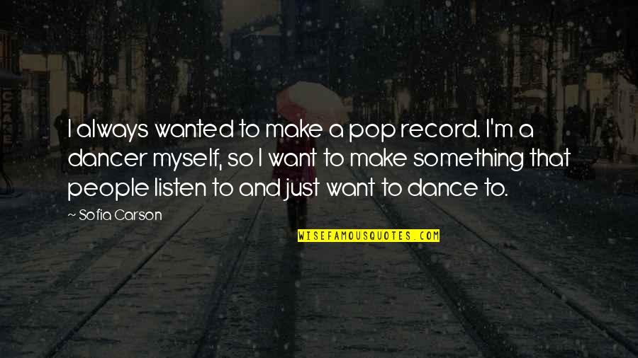 Dancer Quotes By Sofia Carson: I always wanted to make a pop record. Dancer Quotes By Sofia Carson: I always wanted to make a pop record.