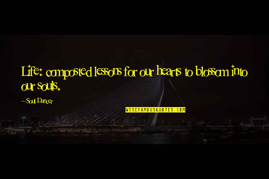 Dancer Quotes By Soul Dancer: Life: composted lessons for our hearts to blossom