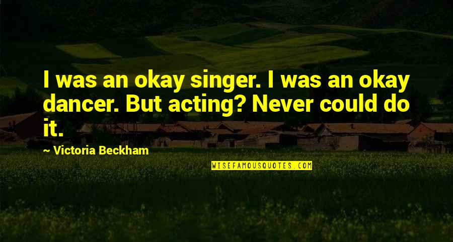 Dancer Quotes By Victoria Beckham: I was an okay singer. I was an Dancer Quotes By Victoria Beckham: I was an okay singer. I was an