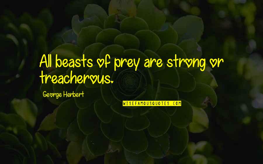 Dancers Dancers Edge Quotes By George Herbert: All beasts of prey are strong or treacherous.